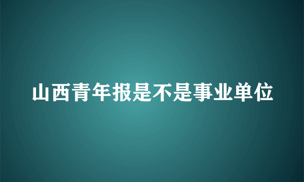 山西青年报是不是事业单位