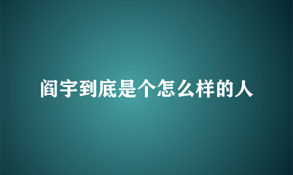 阎宇到底是个怎么样的人