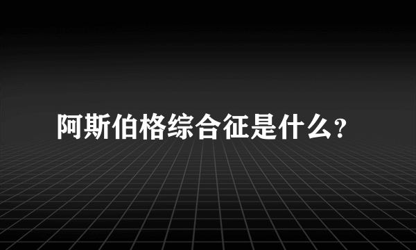 阿斯伯格综合征是什么？