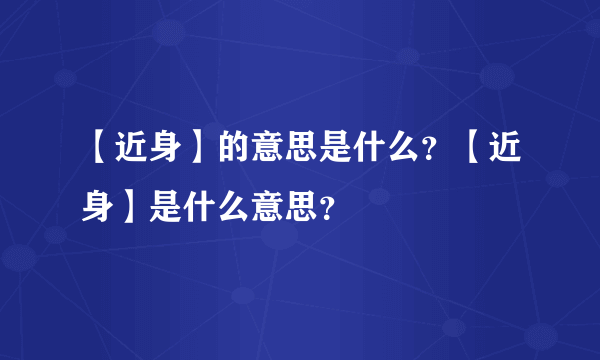 【近身】的意思是什么？【近身】是什么意思？