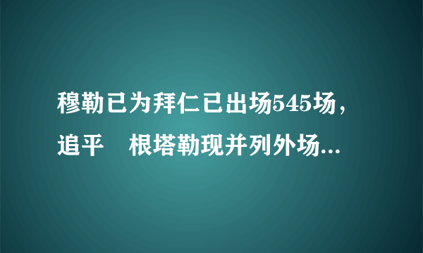 穆勒已为拜仁已出场545场，追平奧根塔勒现并列外场球员队史第三