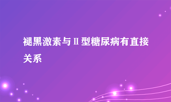 褪黑激素与Ⅱ型糖尿病有直接关系