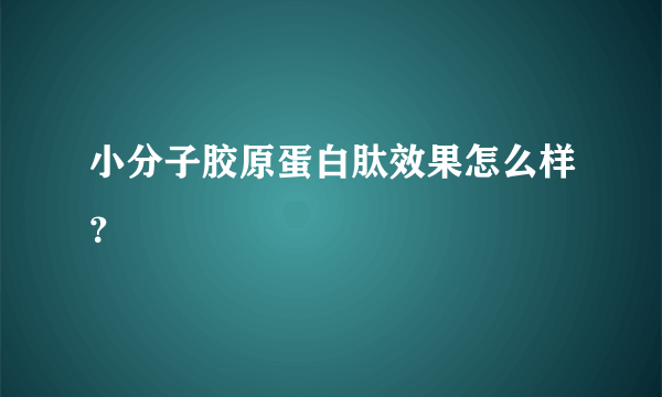 小分子胶原蛋白肽效果怎么样？