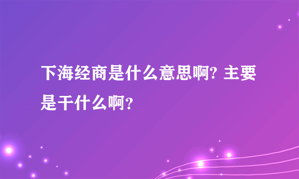 下海经商是什么意思啊? 主要是干什么啊？