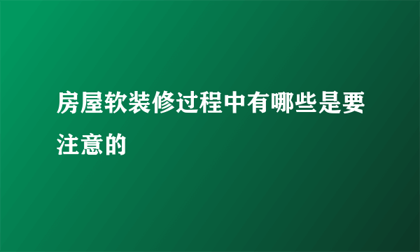 房屋软装修过程中有哪些是要注意的