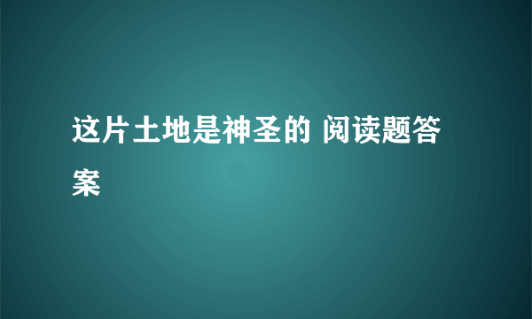 这片土地是神圣的 阅读题答案