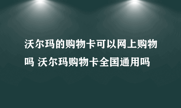 沃尔玛的购物卡可以网上购物吗 沃尔玛购物卡全国通用吗