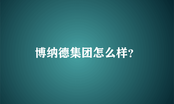 博纳德集团怎么样？