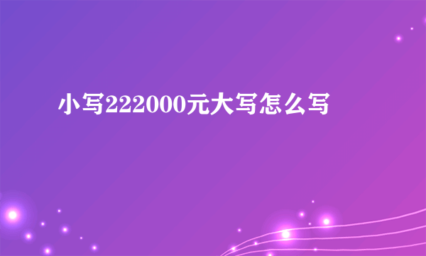 小写222000元大写怎么写