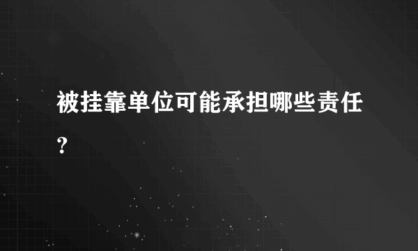 被挂靠单位可能承担哪些责任？