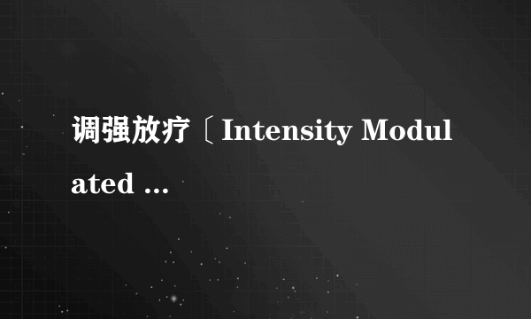 调强放疗〔Intensity Modulated RT，IMRT〕