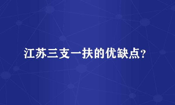 江苏三支一扶的优缺点？