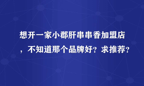 想开一家小郡肝串串香加盟店，不知道那个品牌好？求推荐？