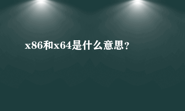 x86和x64是什么意思？