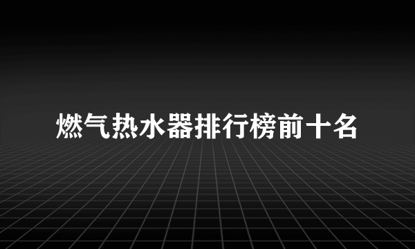 燃气热水器排行榜前十名