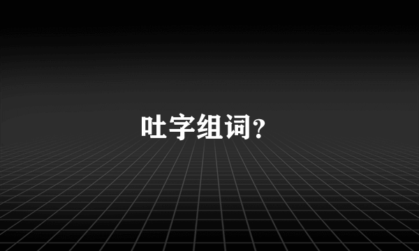 吐字组词？