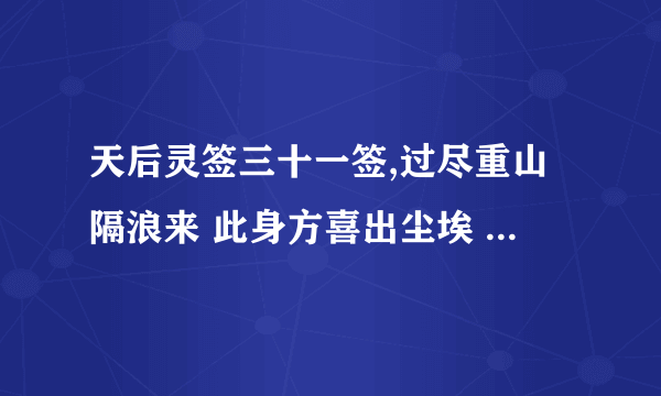 天后灵签三十一签,过尽重山隔浪来 此身方喜出尘埃 一声霹雳雷霆震 直上云霄跨九垓 ，是什么意思?