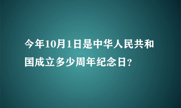 今年10月1日是中华人民共和国成立多少周年纪念日？