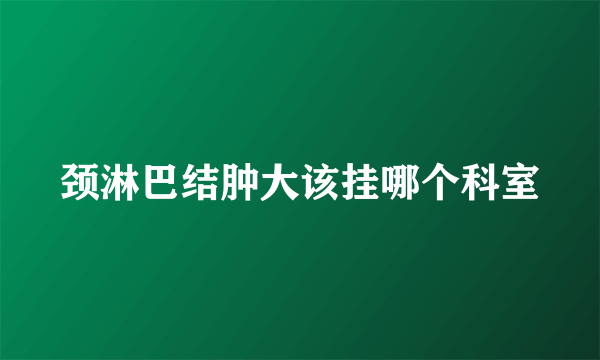 颈淋巴结肿大该挂哪个科室