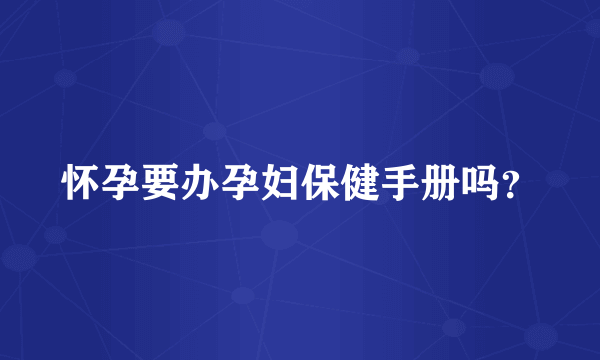 怀孕要办孕妇保健手册吗？