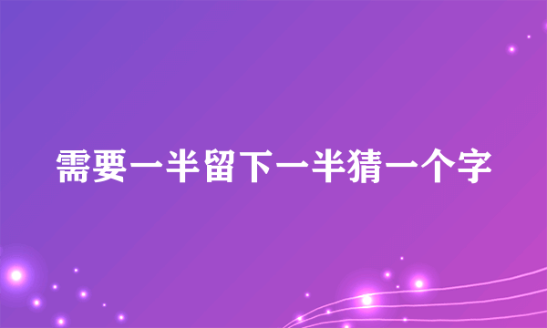 需要一半留下一半猜一个字