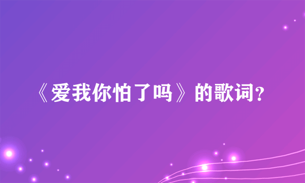 《爱我你怕了吗》的歌词？