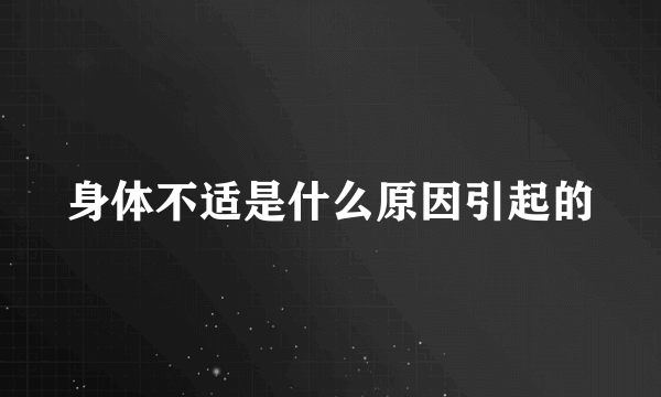 身体不适是什么原因引起的