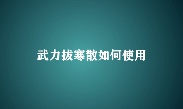 武力拔寒散如何使用