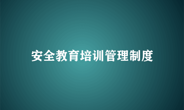 安全教育培训管理制度