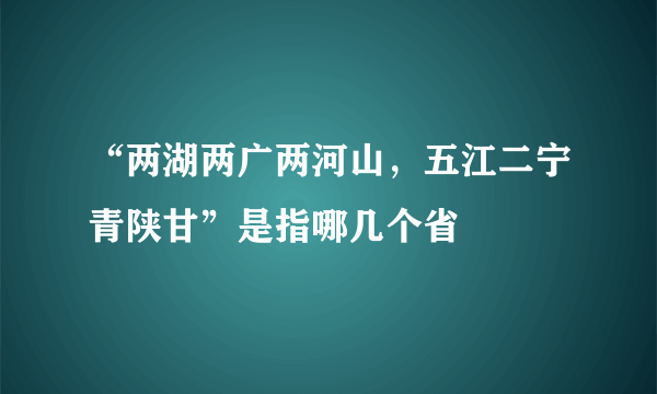 “两湖两广两河山，五江二宁青陕甘”是指哪几个省