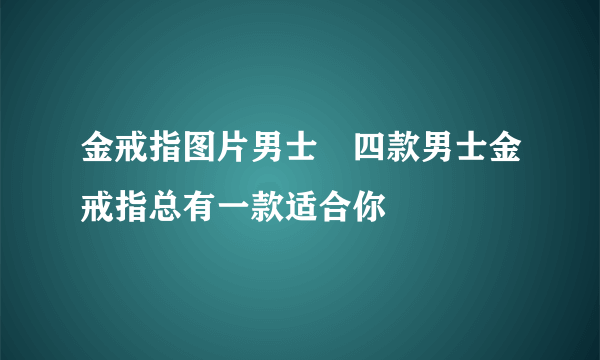 金戒指图片男士　四款男士金戒指总有一款适合你