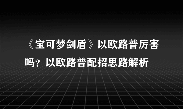 《宝可梦剑盾》以欧路普厉害吗？以欧路普配招思路解析