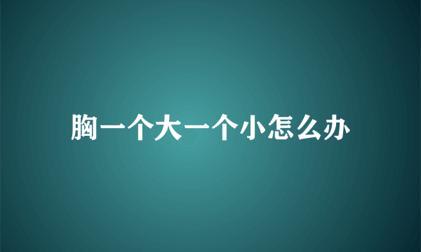 胸一个大一个小怎么办