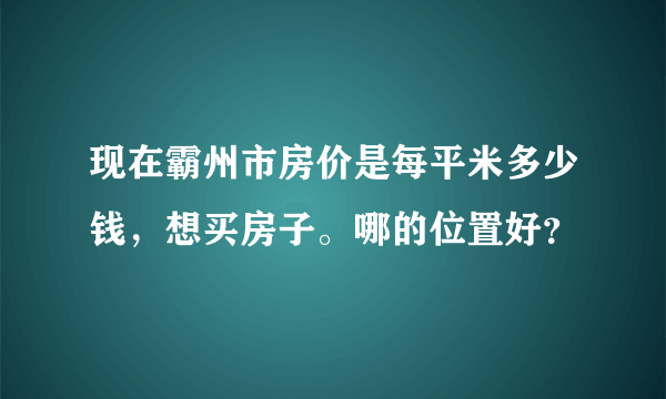 现在霸州市房价是每平米多少钱，想买房子。哪的位置好？