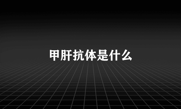 甲肝抗体是什么