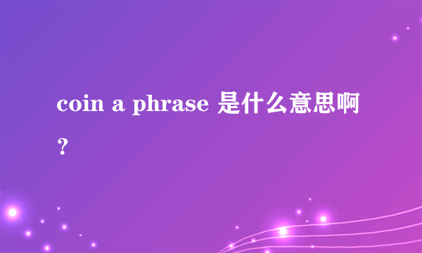 coin a phrase 是什么意思啊？