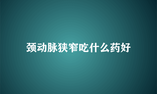 颈动脉狭窄吃什么药好