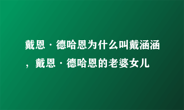 戴恩·德哈恩为什么叫戴涵涵，戴恩·德哈恩的老婆女儿