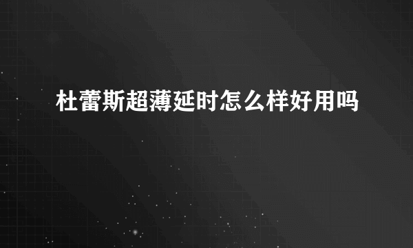 杜蕾斯超薄延时怎么样好用吗