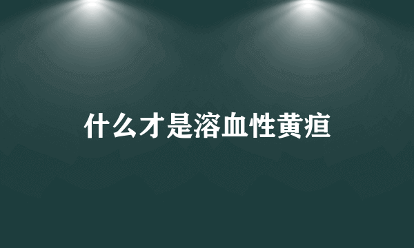 什么才是溶血性黄疸