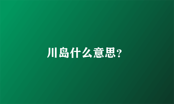 川岛什么意思？