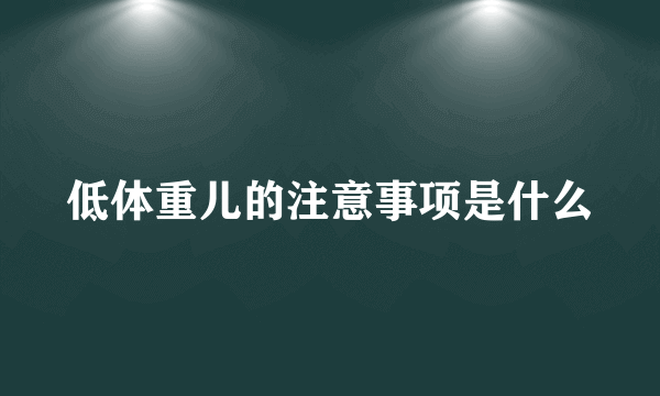 低体重儿的注意事项是什么