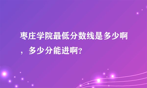 枣庄学院最低分数线是多少啊，多少分能进啊？