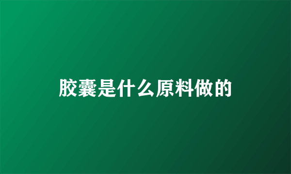 胶囊是什么原料做的