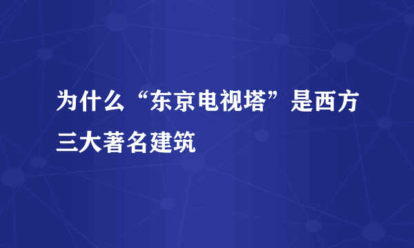 为什么“东京电视塔”是西方三大著名建筑