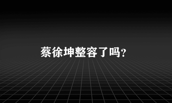 蔡徐坤整容了吗？