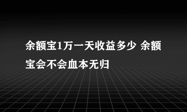 余额宝1万一天收益多少 余额宝会不会血本无归