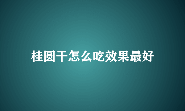 桂圆干怎么吃效果最好