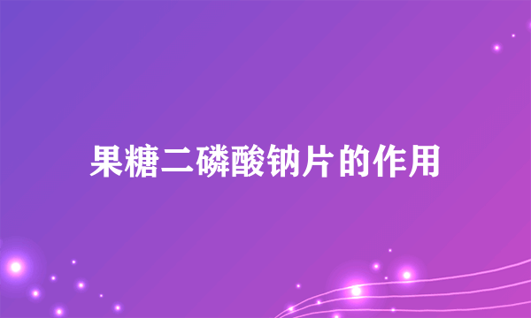 果糖二磷酸钠片的作用