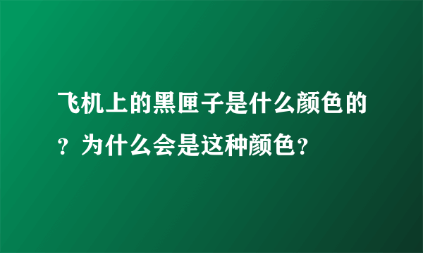 飞机上的黑匣子是什么颜色的？为什么会是这种颜色？